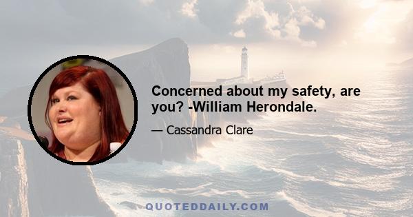 Concerned about my safety, are you? -William Herondale.