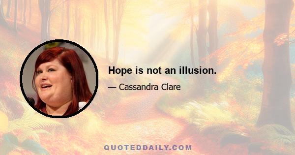 Hope is not an illusion.