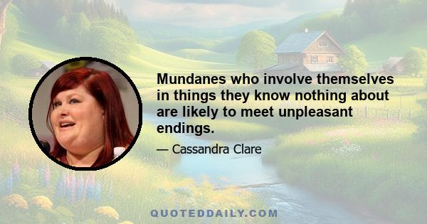 Mundanes who involve themselves in things they know nothing about are likely to meet unpleasant endings.