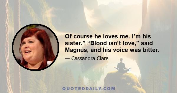 Of course he loves me. I’m his sister.” “Blood isn’t love,” said Magnus, and his voice was bitter.