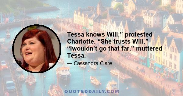 Tessa knows Will,” protested Charlotte. “She trusts Will.” “Iwouldn’t go that far,” muttered Tessa.