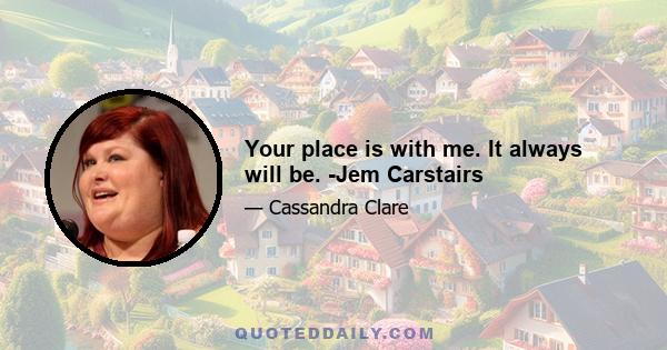 Your place is with me. It always will be. -Jem Carstairs