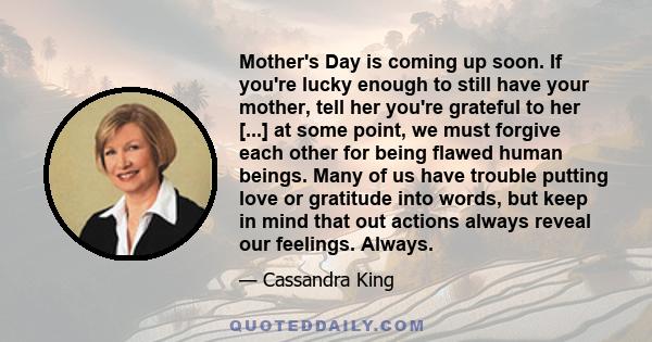 Mother's Day is coming up soon. If you're lucky enough to still have your mother, tell her you're grateful to her [...] at some point, we must forgive each other for being flawed human beings. Many of us have trouble