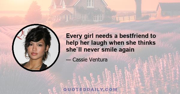 Every girl needs a bestfriend to help her laugh when she thinks she`ll never smile again
