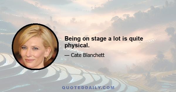 Being on stage a lot is quite physical.