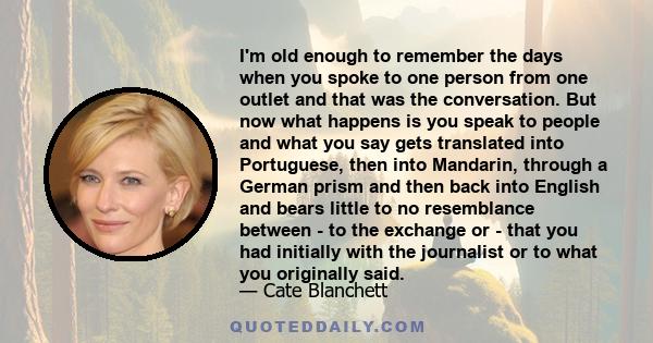 I'm old enough to remember the days when you spoke to one person from one outlet and that was the conversation. But now what happens is you speak to people and what you say gets translated into Portuguese, then into