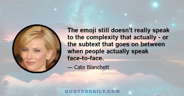 The emoji still doesn't really speak to the complexity that actually - or the subtext that goes on between when people actually speak face-to-face.