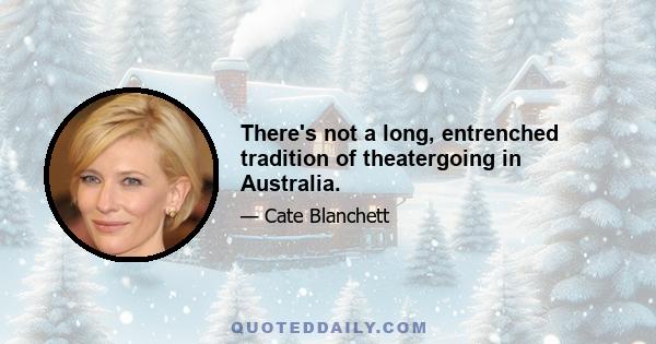There's not a long, entrenched tradition of theatergoing in Australia.