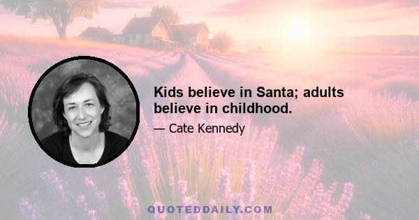 Kids believe in Santa; adults believe in childhood.