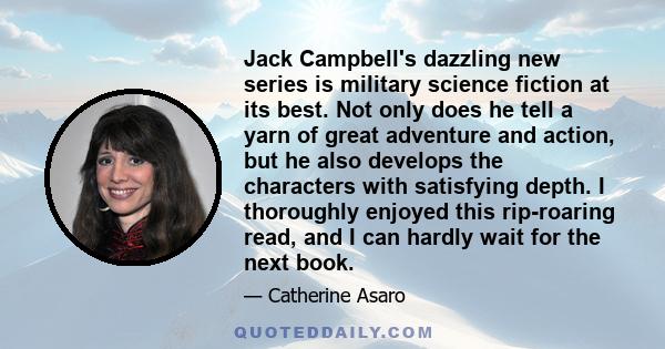 Jack Campbell's dazzling new series is military science fiction at its best. Not only does he tell a yarn of great adventure and action, but he also develops the characters with satisfying depth. I thoroughly enjoyed