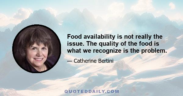 Food availability is not really the issue. The quality of the food is what we recognize is the problem.