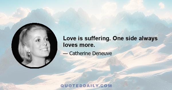 Love is suffering. One side always loves more.