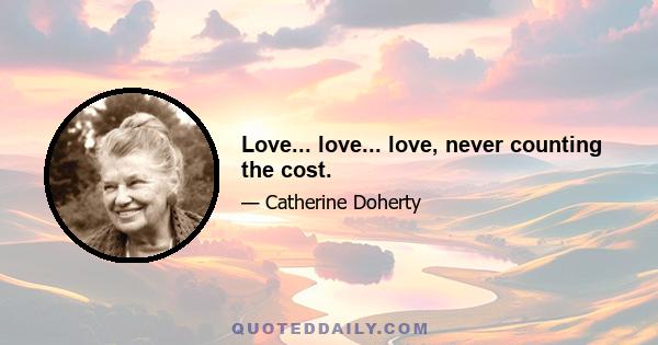 Love... love... love, never counting the cost.