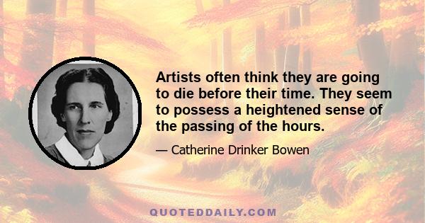 Artists often think they are going to die before their time. They seem to possess a heightened sense of the passing of the hours.