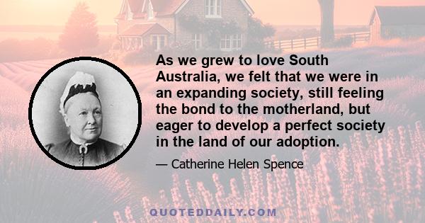 As we grew to love South Australia, we felt that we were in an expanding society, still feeling the bond to the motherland, but eager to develop a perfect society in the land of our adoption.