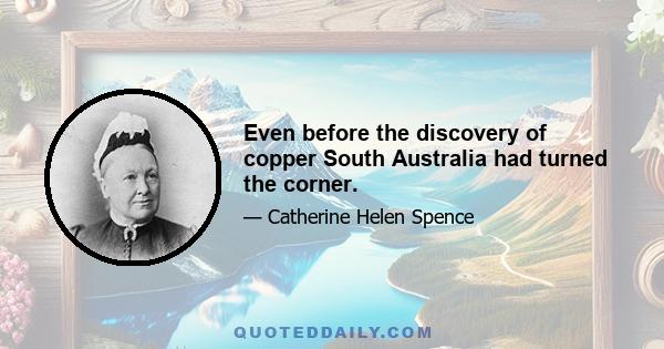 Even before the discovery of copper South Australia had turned the corner.