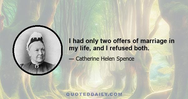 I had only two offers of marriage in my life, and I refused both.