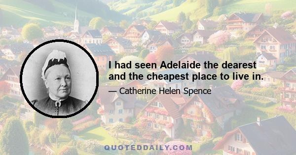 I had seen Adelaide the dearest and the cheapest place to live in.