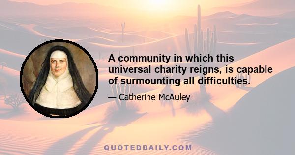 A community in which this universal charity reigns, is capable of surmounting all difficulties.