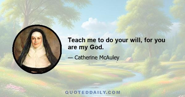 Teach me to do your will, for you are my God.