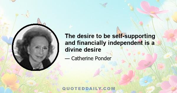 The desire to be self-supporting and financially independent is a divine desire