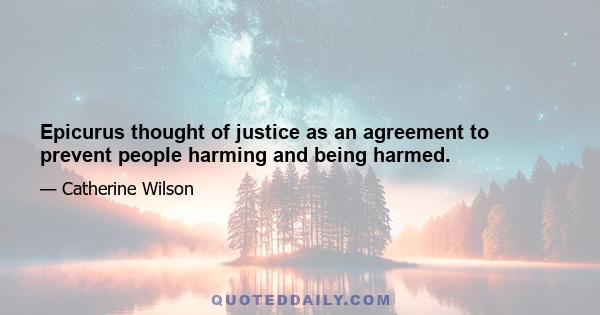 Epicurus thought of justice as an agreement to prevent people harming and being harmed.