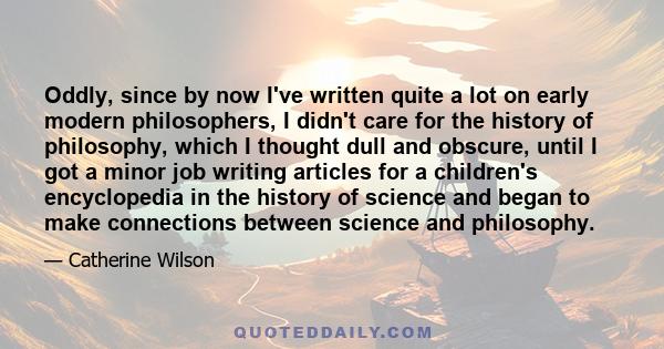 Oddly, since by now I've written quite a lot on early modern philosophers, I didn't care for the history of philosophy, which I thought dull and obscure, until I got a minor job writing articles for a children's