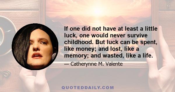 If one did not have at least a little luck, one would never survive childhood. But luck can be spent, like money; and lost, like a memory; and wasted, like a life.