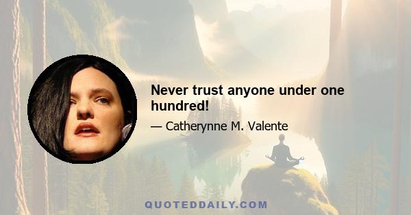 Never trust anyone under one hundred!