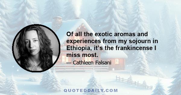 Of all the exotic aromas and experiences from my sojourn in Ethiopia, it’s the frankincense I miss most.