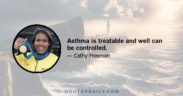 Asthma is treatable and well can be controlled.