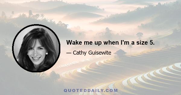 Wake me up when I'm a size 5.