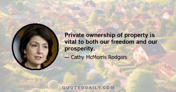 Private ownership of property is vital to both our freedom and our prosperity.