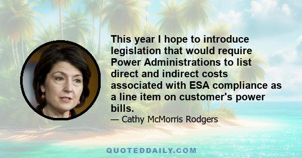 This year I hope to introduce legislation that would require Power Administrations to list direct and indirect costs associated with ESA compliance as a line item on customer's power bills.