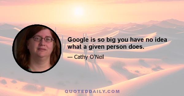 Google is so big you have no idea what a given person does.