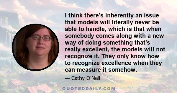 I think there's inherently an issue that models will literally never be able to handle, which is that when somebody comes along with a new way of doing something that's really excellent, the models will not recognize