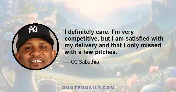 I definitely care. I'm very competitive, but I am satisfied with my delivery and that I only missed with a few pitches.