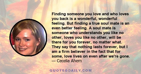 Finding someone you love and who loves you back is a wonderful, wonderful feeling. But finding a true soul mate is an even better feeling. A soul mate is someone who understands you like no other, loves you like no