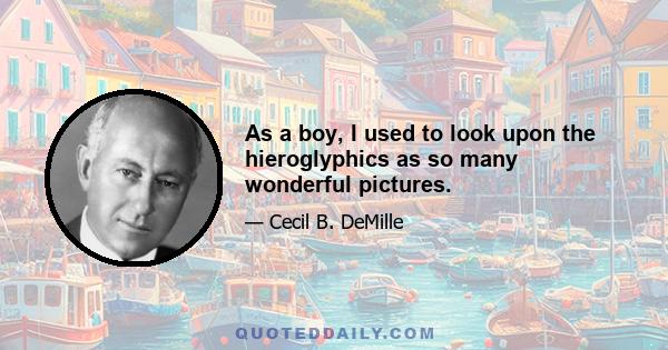 As a boy, I used to look upon the hieroglyphics as so many wonderful pictures.