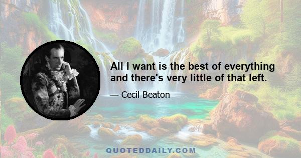 All I want is the best of everything and there's very little of that left.