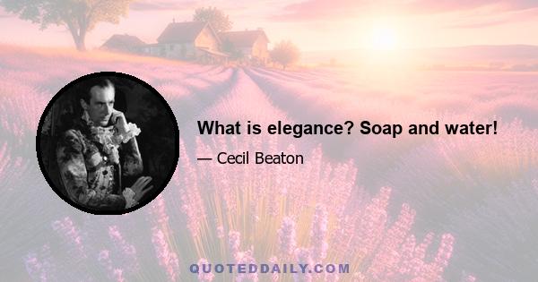 What is elegance? Soap and water!