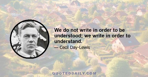 We do not write in order to be understood; we write in order to understand.