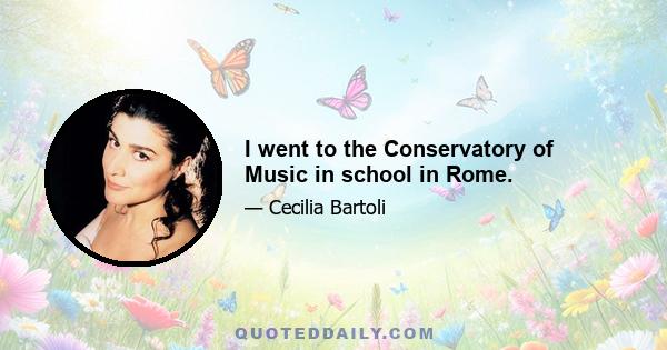 I went to the Conservatory of Music in school in Rome.