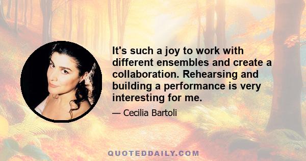 It's such a joy to work with different ensembles and create a collaboration. Rehearsing and building a performance is very interesting for me.