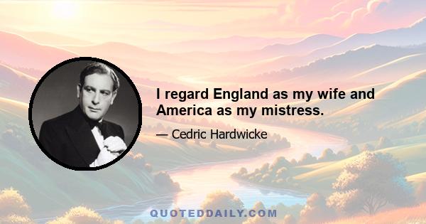 I regard England as my wife and America as my mistress.