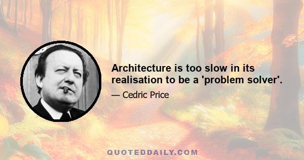 Architecture is too slow in its realisation to be a 'problem solver'.