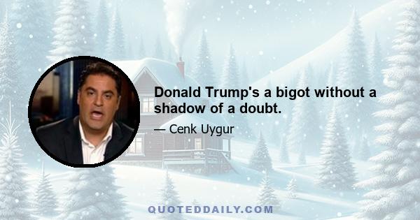 Donald Trump's a bigot without a shadow of a doubt.