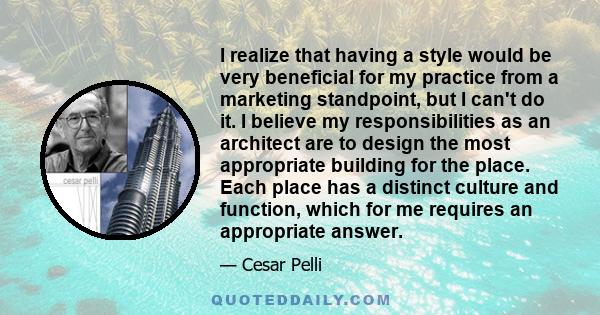 I realize that having a style would be very beneficial for my practice from a marketing standpoint, but I can't do it. I believe my responsibilities as an architect are to design the most appropriate building for the