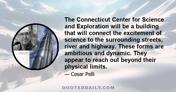 The Connecticut Center for Science and Exploration will be a building that will connect the excitement of science to the surrounding streets, river and highway. These forms are ambitious and dynamic. They appear to