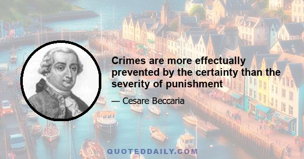 Crimes are more effectually prevented by the certainty than the severity of punishment